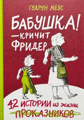Бабушка — кричит Фридер. 42 истории из жизни проказников